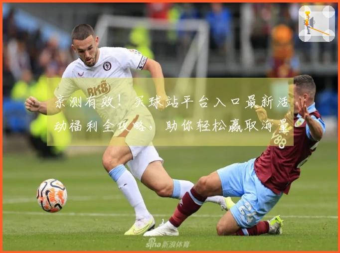 亲测有效！买球站平台入口最新活动福利全攻略，助你轻松赢取海量奖励