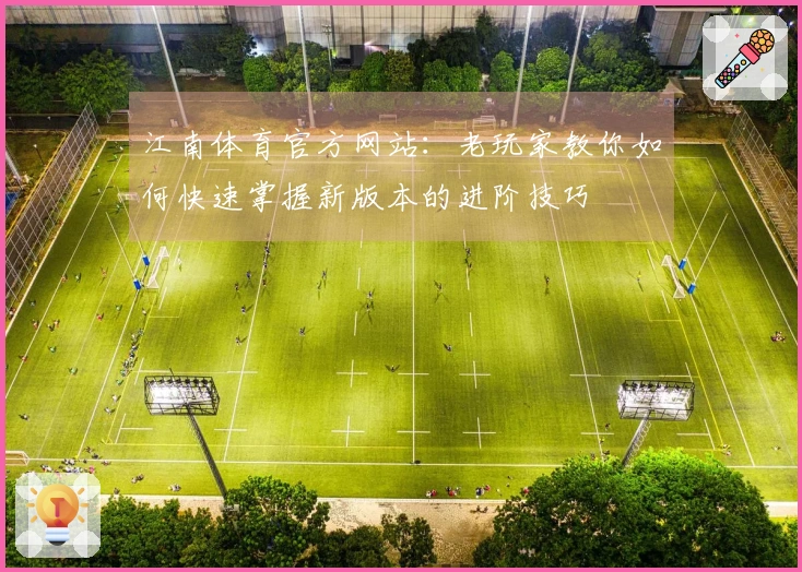 江南体育官方网站：老玩家教你如何快速掌握新版本的进阶技巧