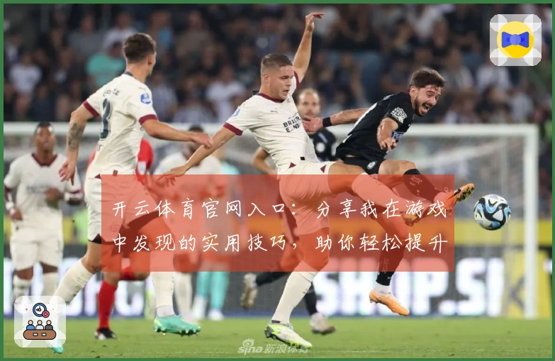 开云体育官网入口：分享我在游戏中发现的实用技巧，助你轻松提升胜率