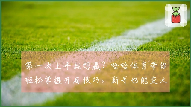 第一次上手就想赢？哈哈体育带你轻松掌握开局技巧，新手也能变大神！