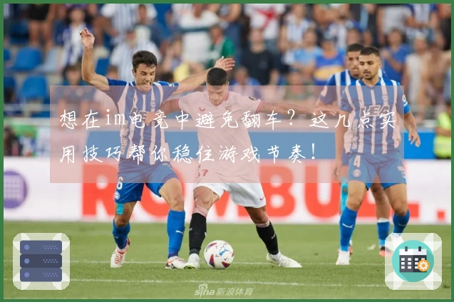想在im电竞中避免翻车？这几点实用技巧帮你稳住游戏节奏！