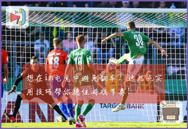想在im电竞中避免翻车？这几点实用技巧帮你稳住游戏节奏！
