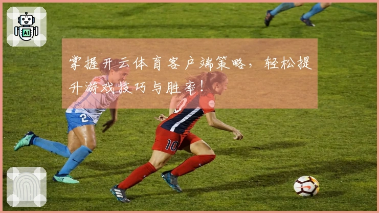 掌握开云体育客户端策略，轻松提升游戏技巧与胜率！