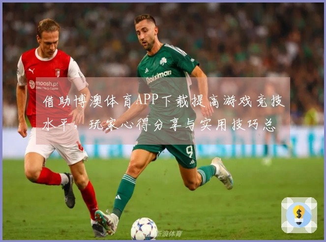 借助博澳体育APP下载提高游戏竞技水平，玩家心得分享与实用技巧总结