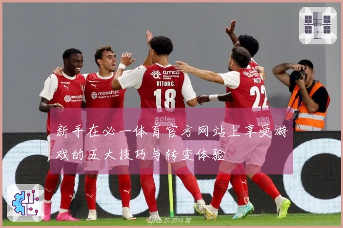 新手在必一体育官方网站上享受游戏的五大技巧与转变体验