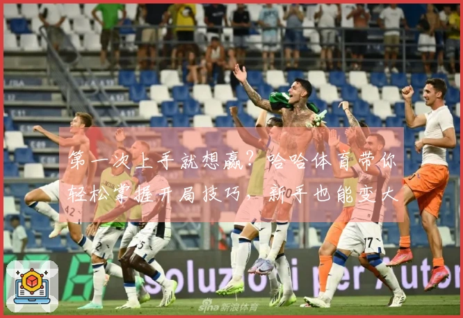 第一次上手就想赢？哈哈体育带你轻松掌握开局技巧，新手也能变大神！